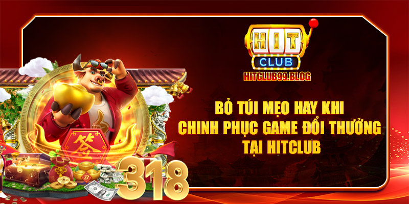 Bỏ túi mẹo hay khi chinh phục game đổi thưởng tại Hitclub