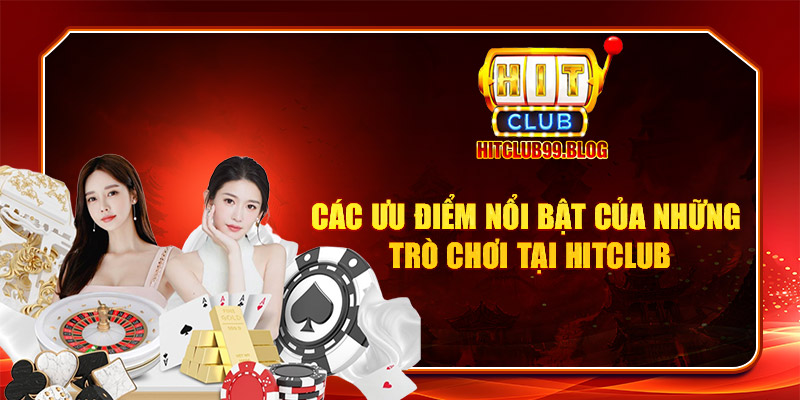 Các ưu điểm nổi bật của những trò chơi tại Hitclub