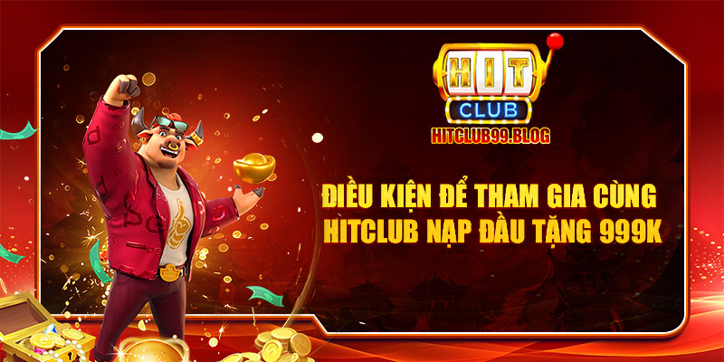 điều kiện để tham gia cùng hitclub nạp đầu tặng 999k