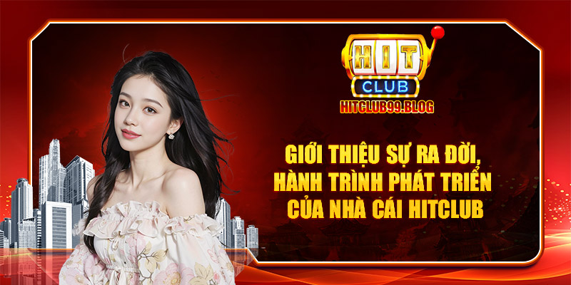 Giới thiệu sự ra đời, hành trình phát triển của nhà cái Hitclub