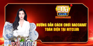 hướng dẫn cách chơi baccarat toàn diện tại hitclub