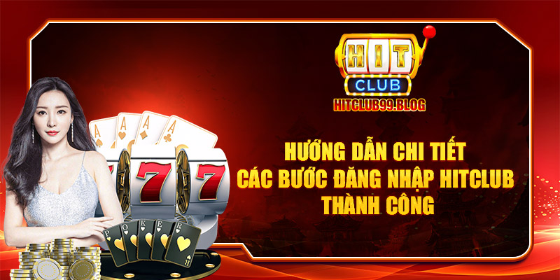 Hướng dẫn chi tiết các bước đăng nhập Hitclub thành công