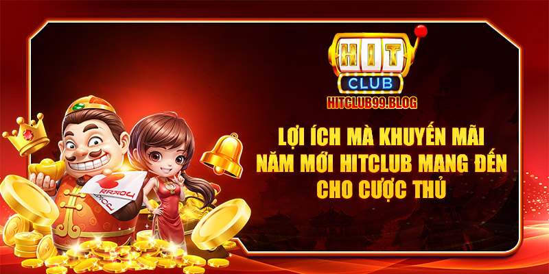 lợi ích mà khuyến mãi năm mới hitclub mang đến cho cược thủ