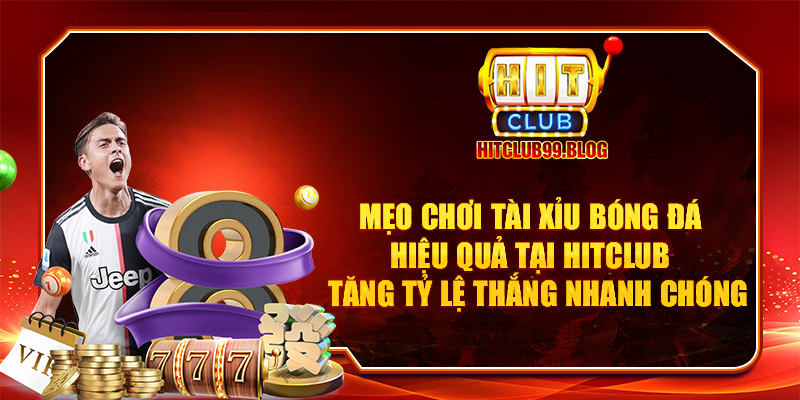 Mẹo chơi tài xỉu bóng đá hiệu quả tại Hitclub – Tăng tỷ lệ thắng nhanh chóng