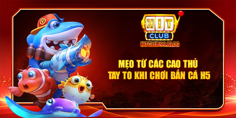 Mẹo từ các cao thủ tay to khi chơi bắn cá H5