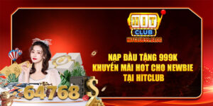 Nạp đầu tặng 999k khuyến mãi hot cho newbie tại hitclub