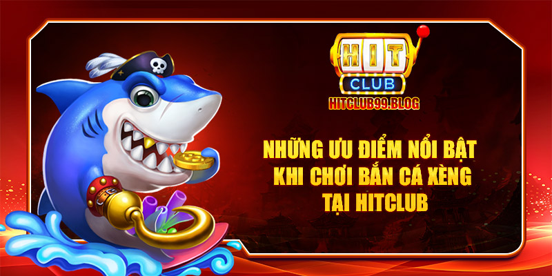 Những ưu điểm nổi bật khi chơi bắn cá xèng tại hitclub