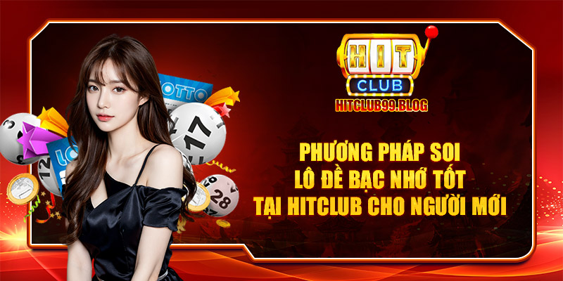 Phương pháp soi lô đề bạc nhớ tốt tại Hitclub cho người mới