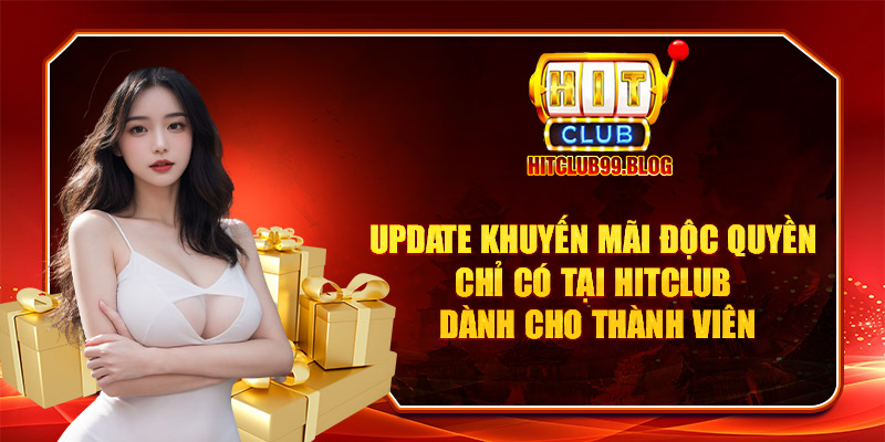 Update khuyến mãi độc quyền chỉ có tại Hitclub dành cho thành viên