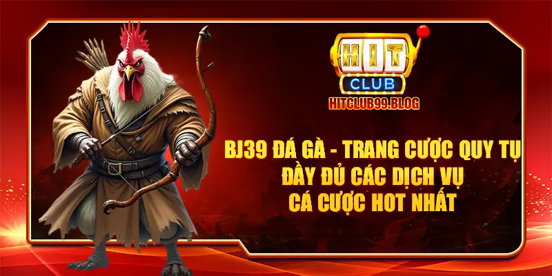 BJ39 đá gà - Trang cược quy tụ đầy đủ các dịch vụ cá cược hot nhất  