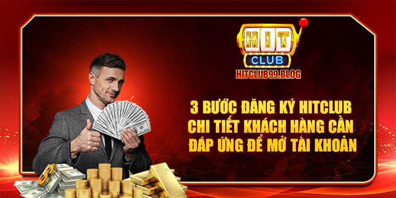 3 bước đăng ký Hitclub chi tiết khách hàng cần đáp ứng để mở tài khoản