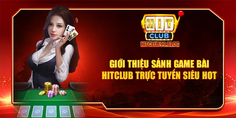 Giới thiệu sảnh game bài Hitclub trực tuyến siêu hot