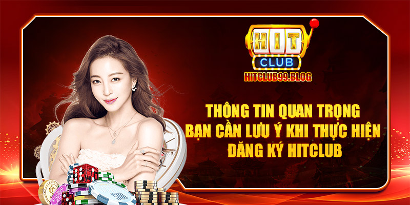 Thông tin quan trọng bạn cần lưu ý khi thực hiện đăng ký Hitclub 