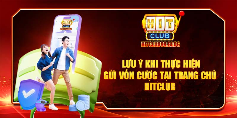 Lưu ý khi thực hiện gửi vốn tại trang cược hitclub