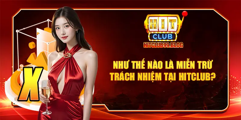 Miễn trừ trách nhiệm HITCLUB đặt ra thể hiện việc có quyền từ chối