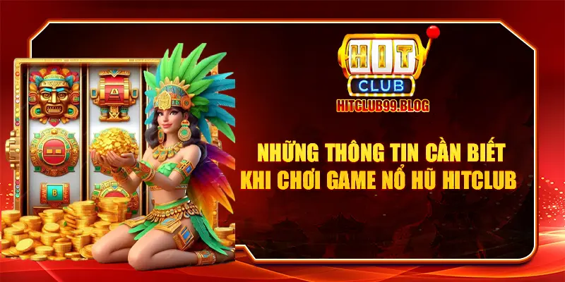 những thông tin cần biết khi chơi game nổ hũ hitclub