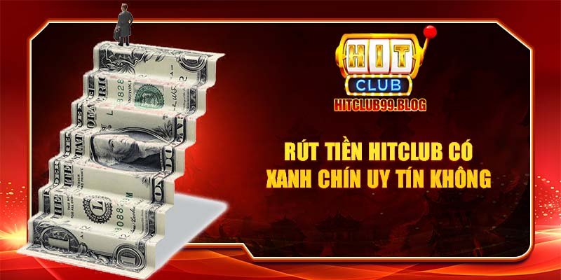 rút tiền hitclub có xanh chín uy tín không?