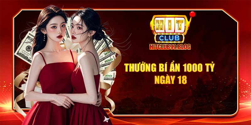 thưởng bí ẩn 1000 tỷ ngày 18 hàng tháng tại hitclub